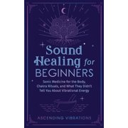 Sound Healing For Beginners Sonic Medicine for the Body, Chakra Rituals and What They Didnt Tell You About Vibrational, Paperback