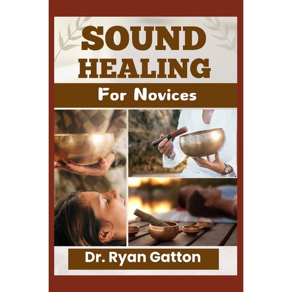 Sound Healing for Novices: Unlocking the Power of Healing Frequencies, Essential Tools, Step-by-Step Sessions, Wellness , (Paperback)