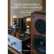 Sound Improvement Secrets For Audiophiles Get Better Sound Without Spending Big, Paperback