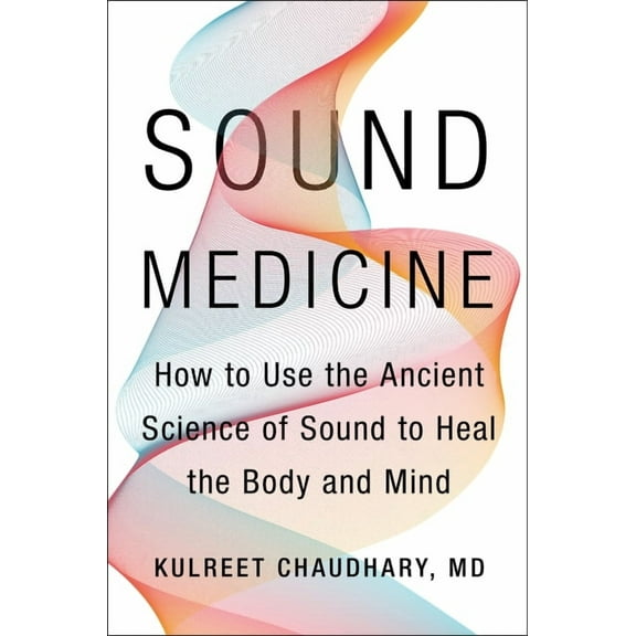 Sound Medicine: How to Use the Ancient Science of Sound to Heal the Body and Mind, (Hardcover)