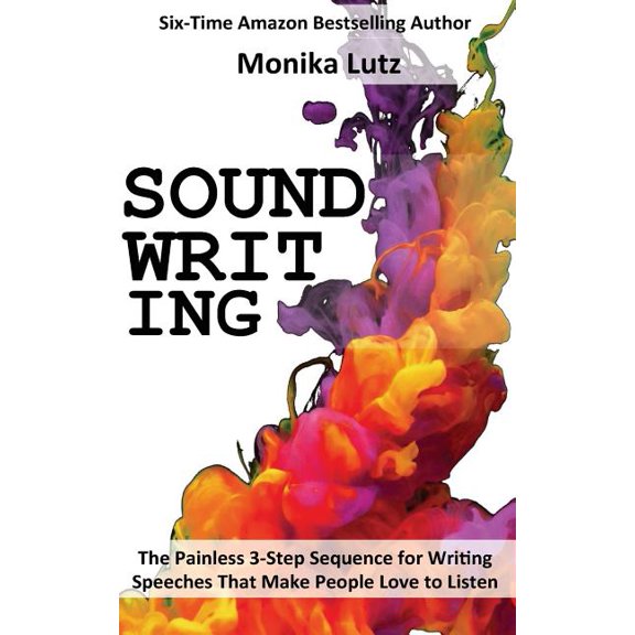 Sound-writing : The Painless 3-step Sequence for Writing Speeches That Make People Love to Listen