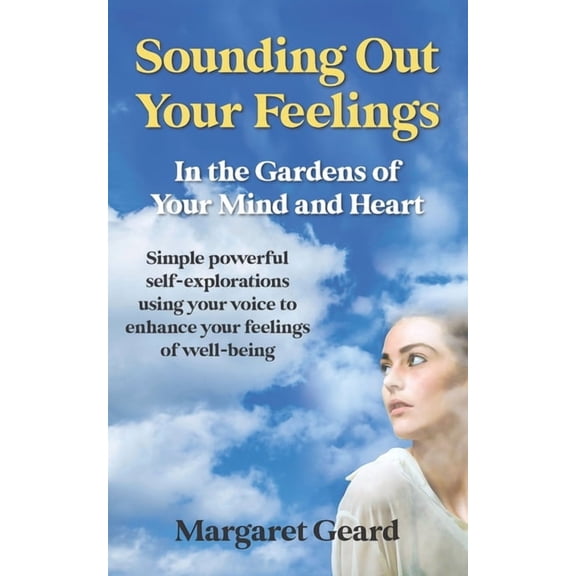 Sounding Out Your Feelings: Simple Powerful Self-Explorations Using Your Voice to Enhance Your Feelings of Well-Being, (Paperback)