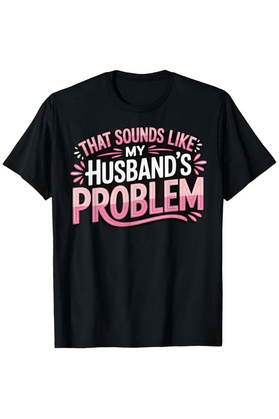That Sounds Like my Husband's Problem T-Shirt - Funny Saying Round Neck Casual Tee Suitable for, Outdoor & Daily Wear, Machine Washable Humorous Gift for &, - Fit Shirt