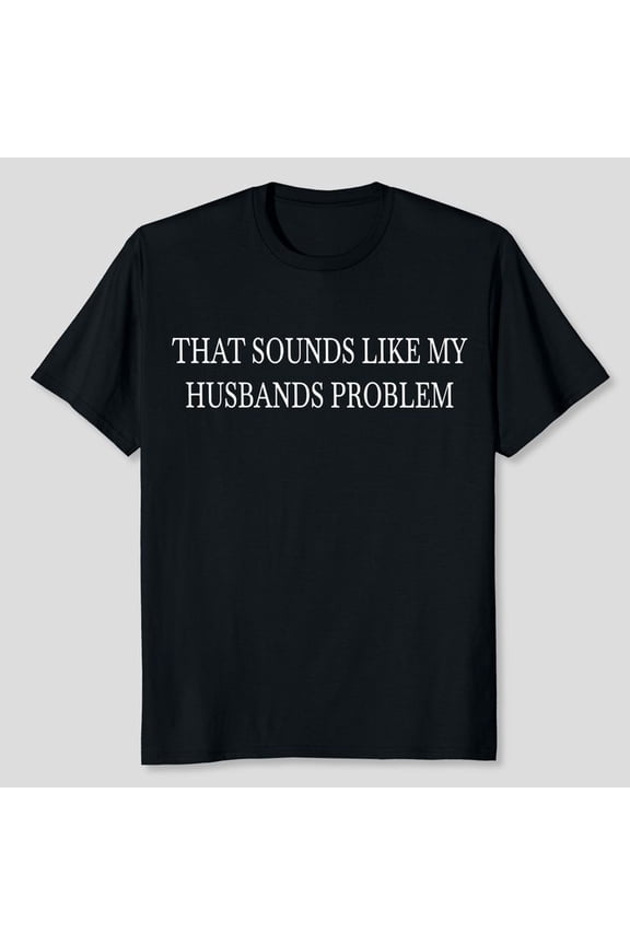 Sounds Like My Husbands Problem Husband Shirt GrolyTee T-shirt S-5XL