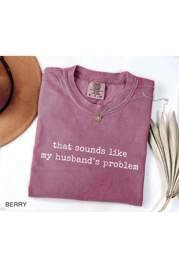 Sounds Like My Husbands Problem Shirt, Sarcastic Sassy Tee, Funny Wife Shirt, Funny Husband Shirt, Funny Anniversary Gift