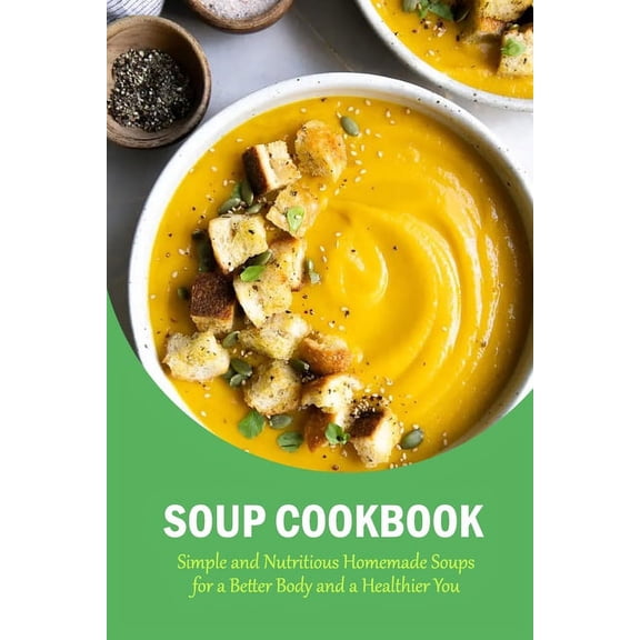 Soup Cookbook: Simple and Nutritious Homemade Soups for a Better Body and a Healthier You: The Soup Book, (Paperback)