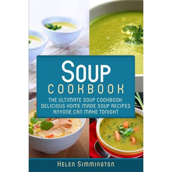 Soup Cookbook, Soup Cookbook: Soup Cookbook: The Ultimate Soup Cookbook: Delicious, Home Made Soup Recipes Anyone Can Make Tonight! (Paperback)