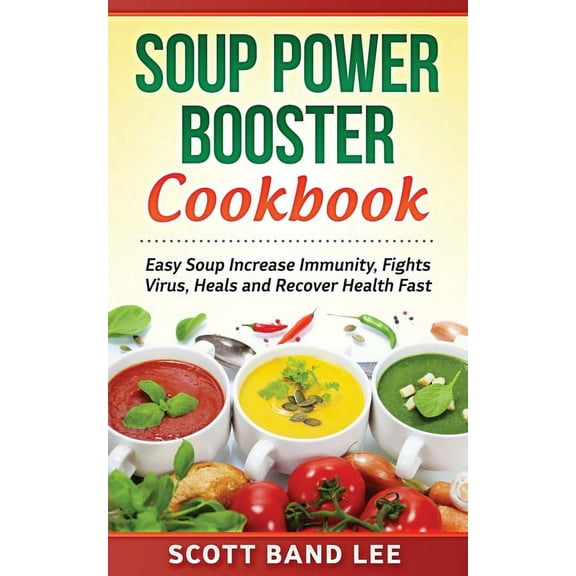 Soup Power Booster Cookbook: Easy Soup Increase Immunity, Fights Virus, Heals and Recover Health Fast (Paperback)