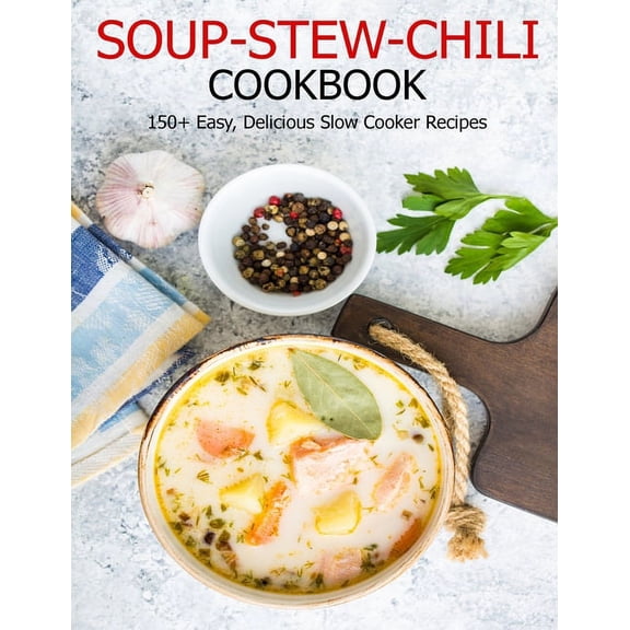 Soup-Stew-Chili Cookbook: 150+ Easy, Delicious Slow Cooker Recipes