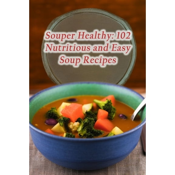 Souper Healthy: 102 Nutritious and Easy Soup Recipes