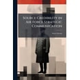 thumbnail image 1 of Source Credibility in Air Force Strategic Communication, (Paperback), 1 of 1