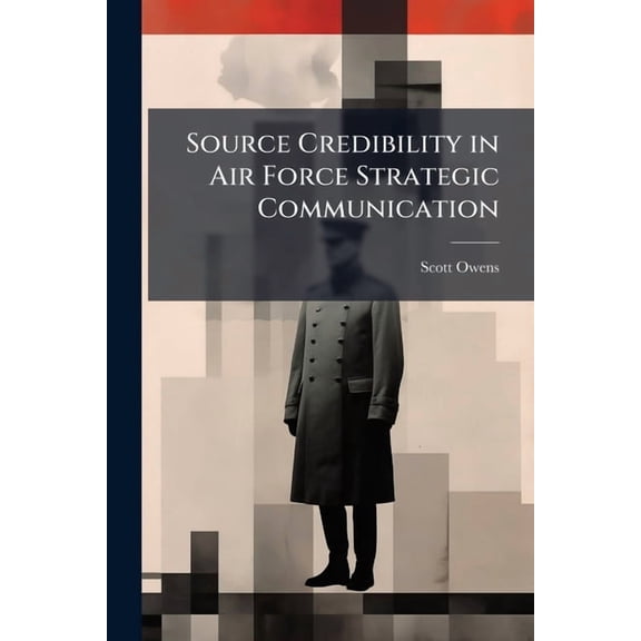Source Credibility in Air Force Strategic Communication, (Paperback)