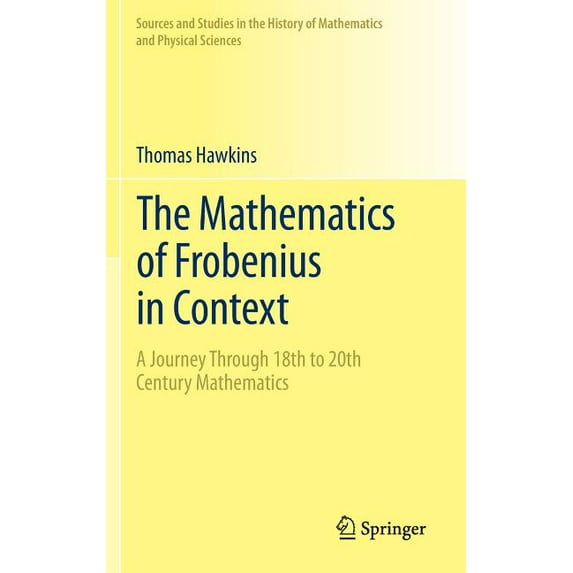 Sources and Studies in the History of Ma The Mathematics of Frobenius in Context: A Journey Through 18th to 20th Century Mathematics, (Hardcover)
