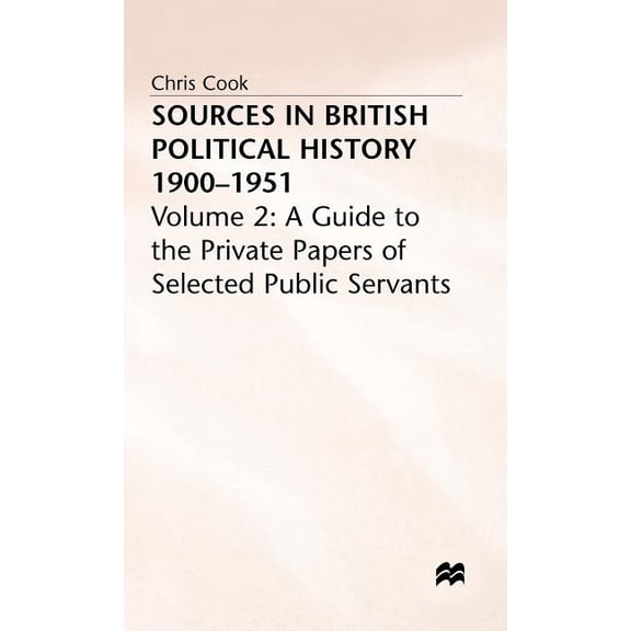 Sources in British Political History, 1900-1951: Volume 2: A Guide to the Private Papers of Selected Public Services, (Hardcover)