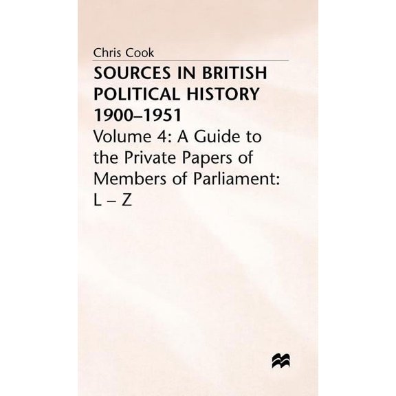 Sources in British Political History 1900-1951: Volume 4: A Guide to the Private Papers of Members of Parliament: L-Z, (Hardcover)