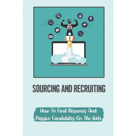 Sourcing And Recruiting : How To Find Resumes And Passive Candidates On The Web: How To Find Free Resumes On Google (Paperback)