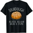 thumbnail image 1 of Sourdough Because Regular Bread Is Stupid Funny T-Shirt TShirt, 1 of 4