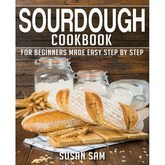 Sourdough Cookbook: Book 1, for Beginners Made Easy Step by Step (Paperback) by Susan Sam