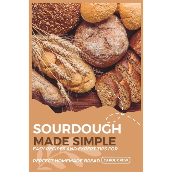 Sourdough Made Simple: Easy Recipes and Expert Tips for Perfect Homemade Bread, (Paperback)