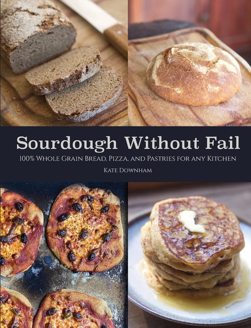 Sourdough Without Fail: 100% Whole Grain Sourdough Bread, Pizza, and Pastries for Any Kitchen, (Paperback)