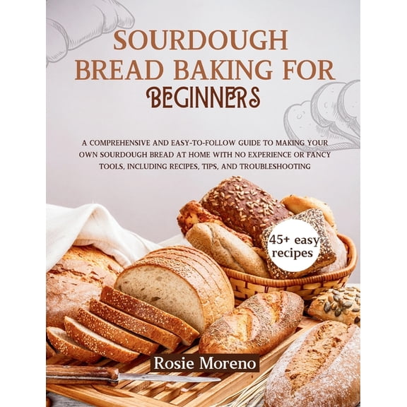 Sourdough bread baking for beginners: Comprehensive and Easy-to-Follow Guide to Making Your Own Sourdough Bread at Home , (Paperback)