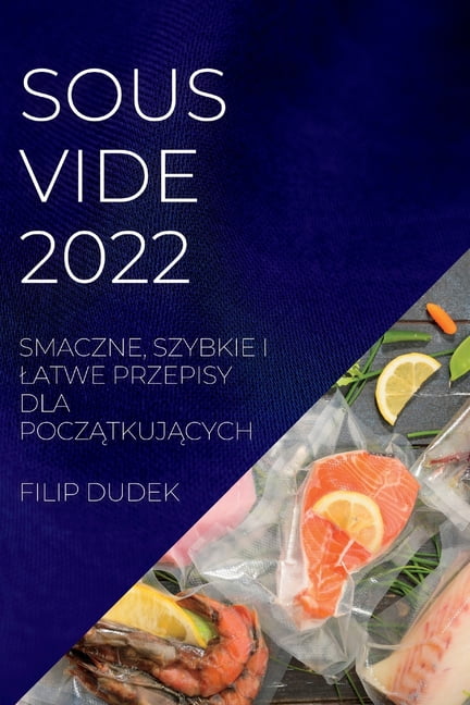 Sous Vide 2022 (Polish): Smaczne, Szybkie I Latwe Przepisy Dla ...