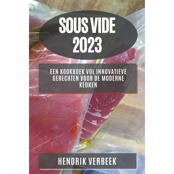 Sous Vide 2023: Een Kookboek vol Innovatieve Gerechten voor de Moderne Keuken, (Paperback)