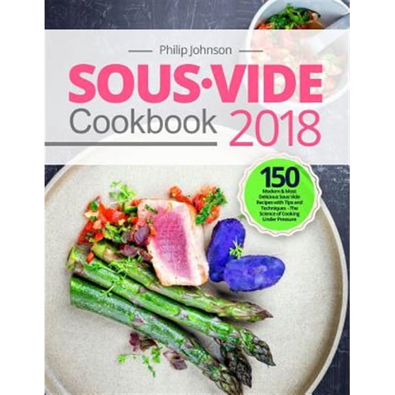 Pre-Owned Sous Vide Cookbook 2018: Top 150 Modern & Most Delicious Sous Vide Recipes with Tips and Techniques - The Science of Cooking Under Pressure (Paperback)