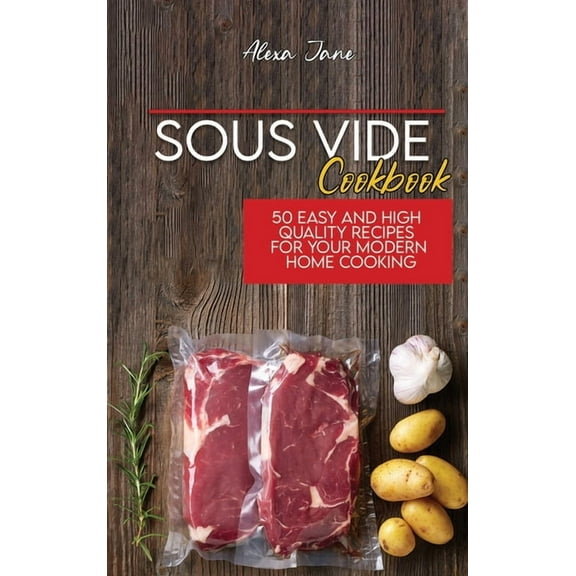Sous Vide Cookbook : 50 Easy And High Quality Recipes For Your Modern Home Cooking (Hardcover)