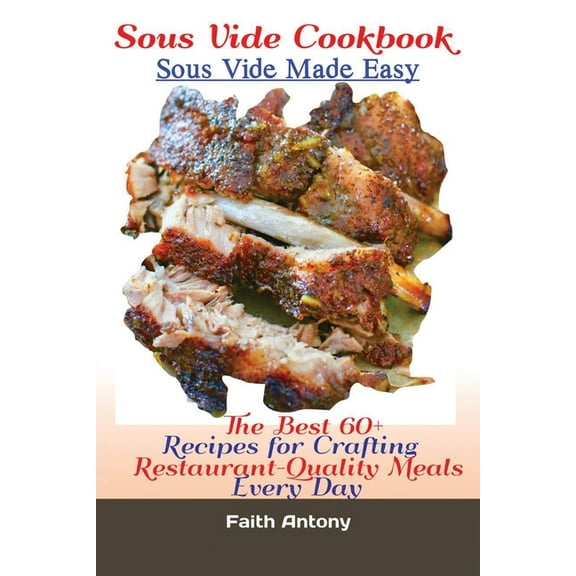 Sous Vide Cookbook Sous Vide Made Easy: The Best 60+ Recipes for Crafting RestaurantQuality Meals Every Day, (Paperback)