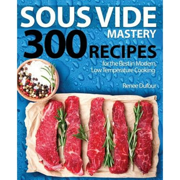 Pre-Owned Sous Vide Mastery: 300 Recipes for the Best in Modern, Low Temperature Cooking (Paperback) 1945056320 9781945056321