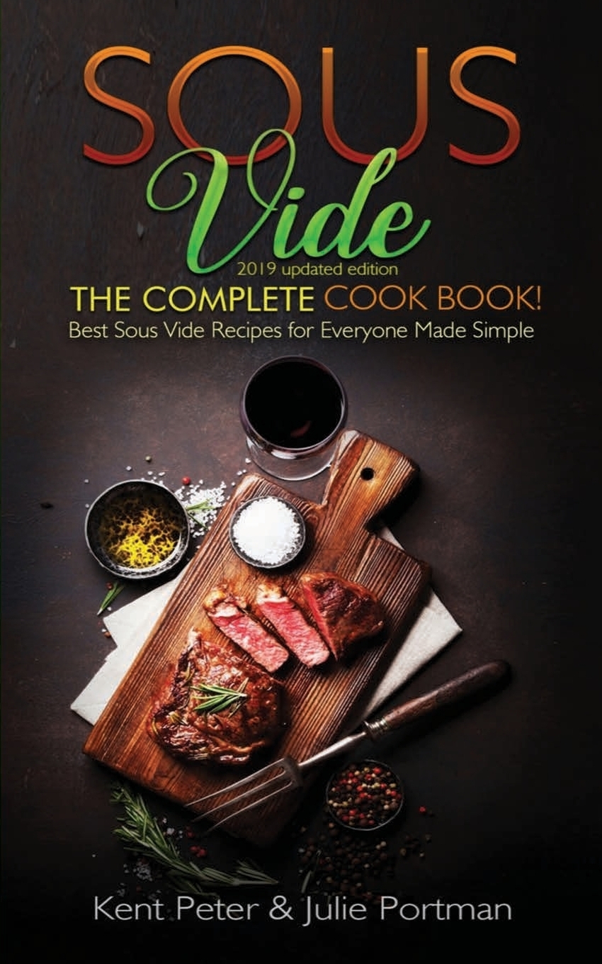 Sous Vide: The Complete Cookbook! Best Sous Vide Recipes for Everyone Made Simple (2019 updated edition)