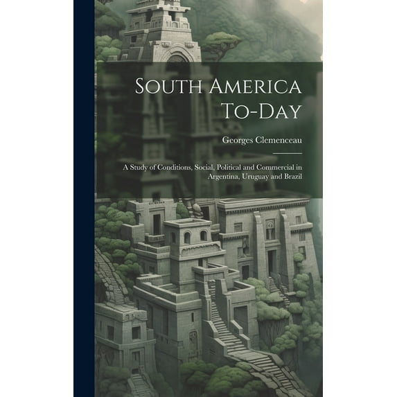 South America To-Day : A Study of Conditions, Social, Political and Commercial in Argentina, Uruguay and Brazil (Hardcover)