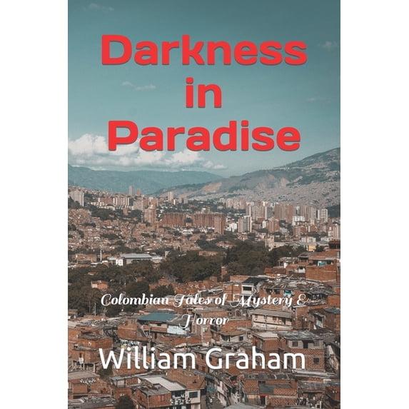 Darkness in Paradise: Colombian Tales of Mystery & Horror (Paperback) by William Graham