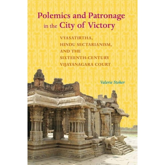 South Asia Across the Disciplines: Polemics and Patronage in the City of Victory : Vyasatirtha, Hindu Sectarianism, and the Sixteenth-Century Vijayanagara Court (Edition 1) (Paperback)