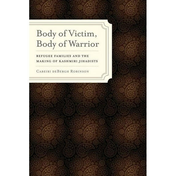 South Asia Across the Disciplines: Body of Victim, Body of Warrior : Refugee Families and the Making of Kashmiri Jihadists (Edition 1) (Paperback)