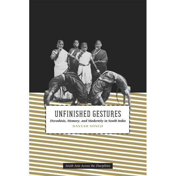 South Asia Across the Disciplines Unfinished Gestures: Devadasis, Memory, and Modernity in South India, (Paperback)
