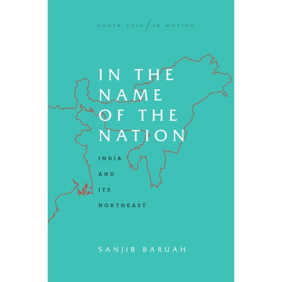 South Asia in Motion: In the Name of the Nation: India and Its Northeast (Hardcover)