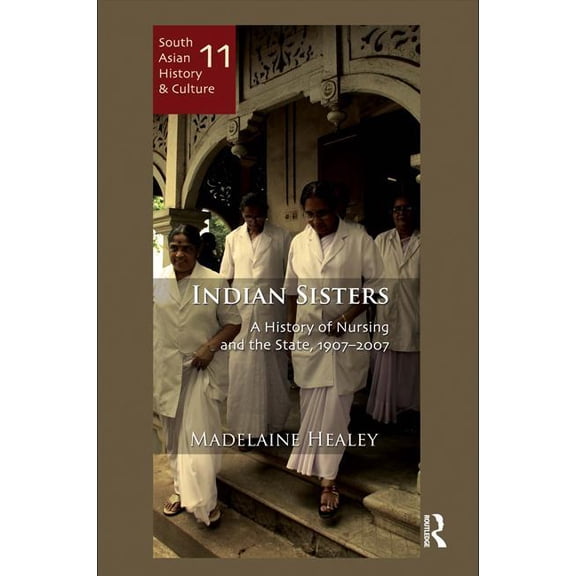 South Asian History and Culture Indian Sisters: A History of Nursing and the State, 1907-2007, (Hardcover)