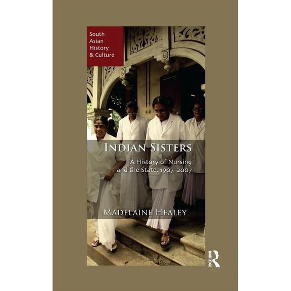 South Asian History and Culture Indian Sisters: A History of Nursing and the State, 1907-2007, (Paperback)
