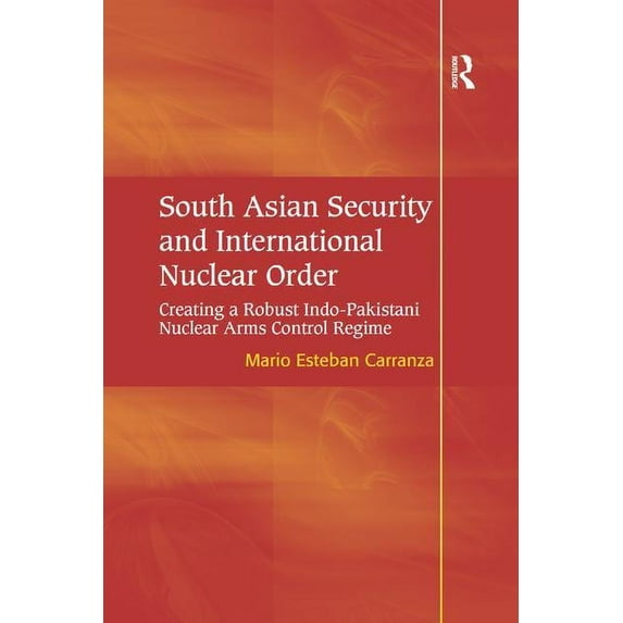 South Asian Security and International Nuclear Order: Creating a Robust Indo-Pakistani Nuclear Arms Control Regime, (Paperback)