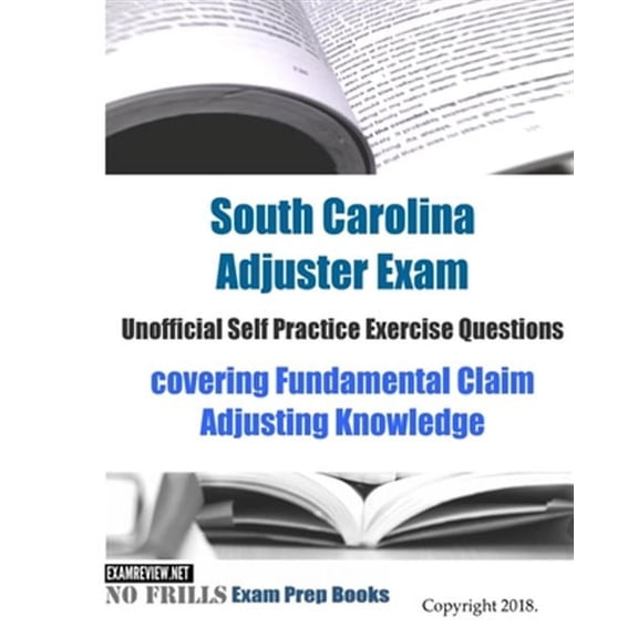 South Carolina Adjuster Exam Unofficial Self Practice Exercise Questions: covering Fundamental Claim Adjusting Knowledge (Paperback)