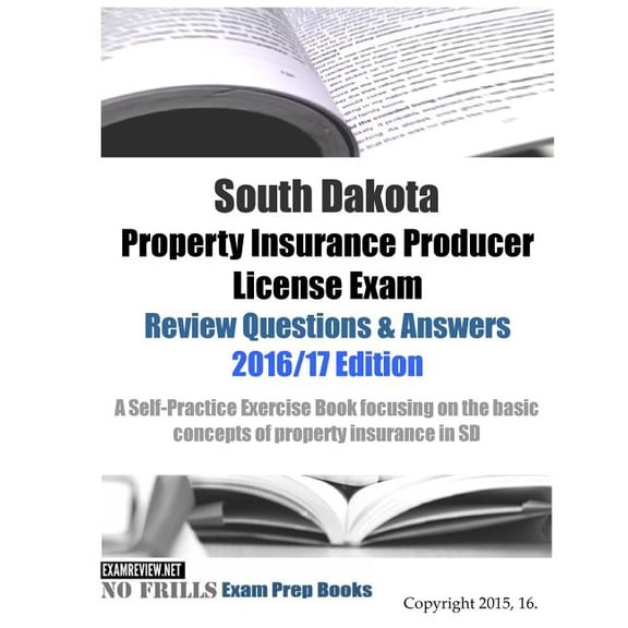 South Dakota Property Insurance Producer License Exam Review Questions & Answers 2016/17 Edition: A Self-Practice Exercise Book focusing on the basic concepts of property insurance in SD (Paperback)