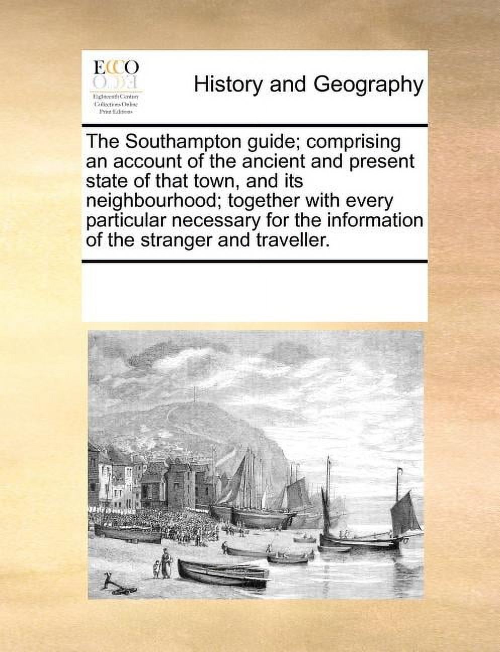 The Southampton Guide; Comprising an Account of the Ancient and Present State of That Town, and Its Neighbourhood; Together with Every Particular Necessary for the Information of the Stranger and Trav