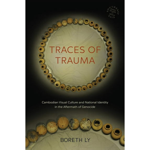 Southeast Asia: Politics, Meaning, and Memory: Traces of Trauma: Cambodian Visual Culture and National Identity in the Aftermath of Genocide (Hardcover)