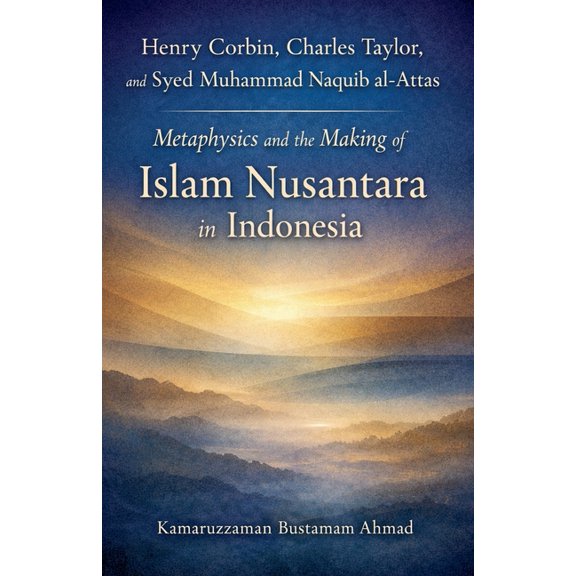 Southeast Asian Studies Henry Corbin, Charles Taylor, and Syed Muhammad Naquib al-Attas: Metaphysics and the Making of Islam Nusantara in Indone, (Paperback)