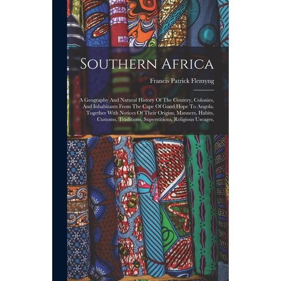 Southern Africa: A Geography And Natural History Of The Country, Colonies, And Inhabitants From The Cape Of Good Hope To, (Hardcover)