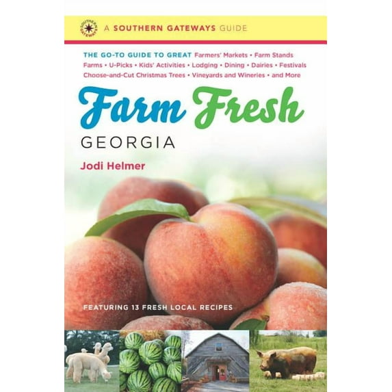 Southern Gateways Guides (Paperback): Farm Fresh Georgia: The Go-To Guide to Great Farmers' Markets, Farm Stands, Farms, U-Picks, Kids' Activities, Lodging, Dining, Dairies, Festivals, Choose-And-Cut