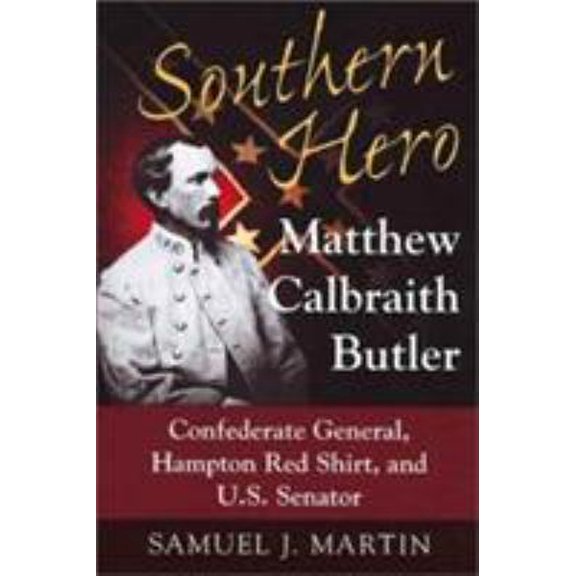 Pre-Owned SOUTHERN HERO: MATTHEW CALBRAITH BUTLER, CONFEDERATE GENERAL, HAMPTON RED SHIRT, AND U.S. SENATOR (Hardcover) 0811708993 9780811708999