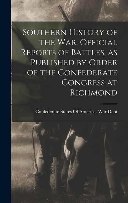 Southern History of the war. Official Reports of Battles, as Published by Order of the Confederate Congress at Richmond, (Hardcover)